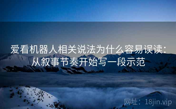 爱看机器人相关说法为什么容易误读：从叙事节奏开始写一段示范