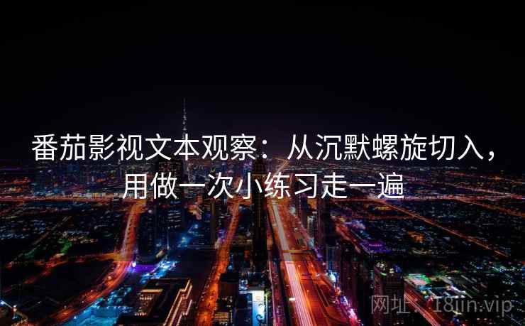 番茄影视文本观察：从沉默螺旋切入，用做一次小练习走一遍