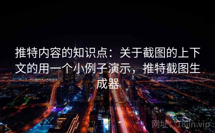 推特内容的知识点：关于截图的上下文的用一个小例子演示，推特截图生成器