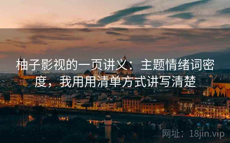 柚子影视的一页讲义:主题情绪词密度,我用用清单方式讲写清楚 柚子影视的一页讲义:主题情绪词密度,我用用清单方式讲写清楚