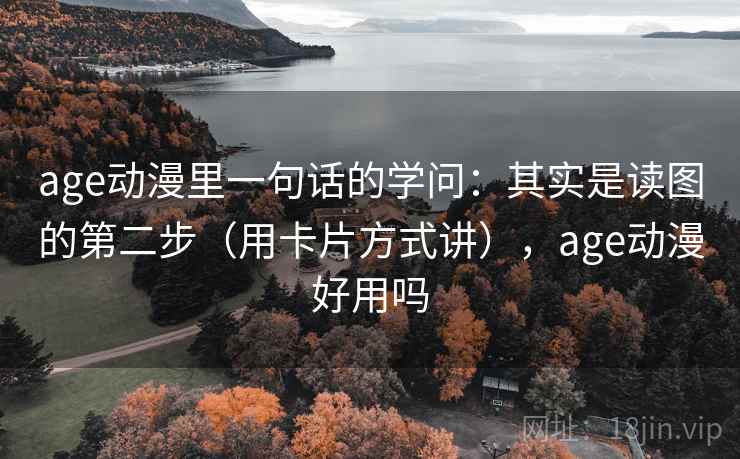 age动漫里一句话的学问:其实是读图的第二步(用卡片方式讲),age动漫好用吗 age动漫里一句话的学问:其实是读图的第二步(用卡片方式讲),age动漫好用吗