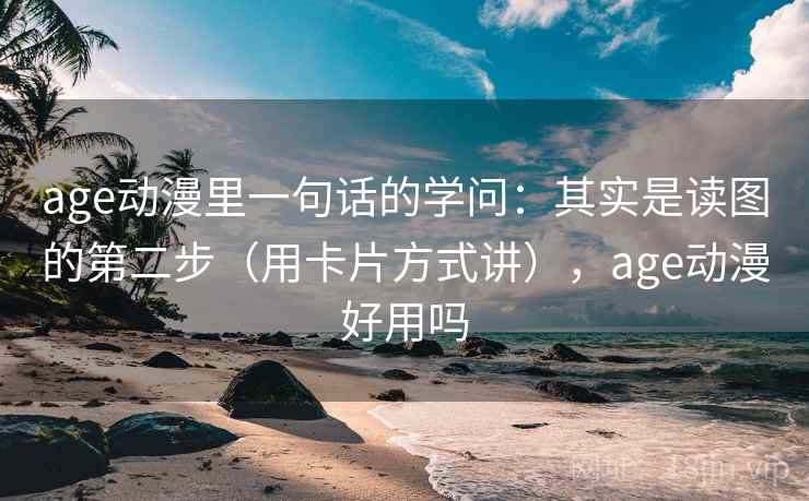 age动漫里一句话的学问:其实是读图的第二步(用卡片方式讲),age动漫好用吗 age动漫里一句话的学问:其实是读图的第二步(用卡片方式讲),age动漫好用吗