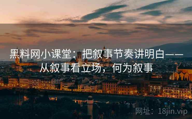 黑料网小课堂：把叙事节奏讲明白——从叙事看立场，何为叙事