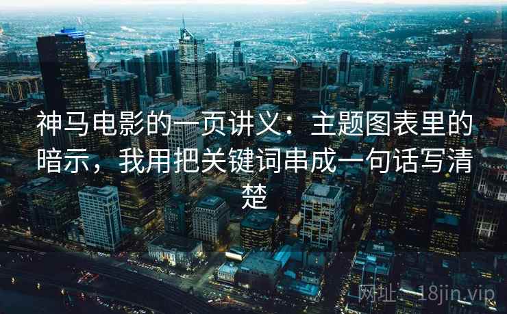 神马电影的一页讲义:主题图表里的暗示,我用把关键词串成一句话写清楚 神马电影的一页讲义:主题图表里的暗示,我用把关键词串成一句话写清楚