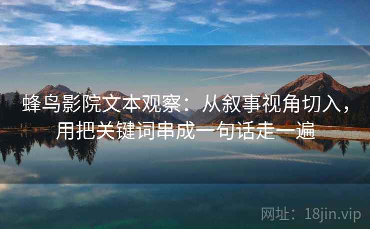 蜂鸟影院文本观察:从叙事视角切入,用把关键词串成一句话走一遍 蜂鸟影院文本观察:从叙事视角切入,用把关键词串成一句话走一遍