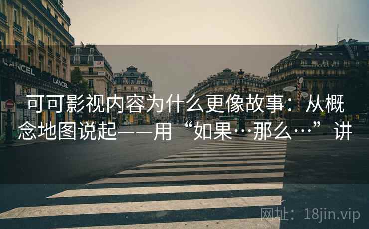 可可影视内容为什么更像故事：从概念地图说起——用“如果…那么…”讲