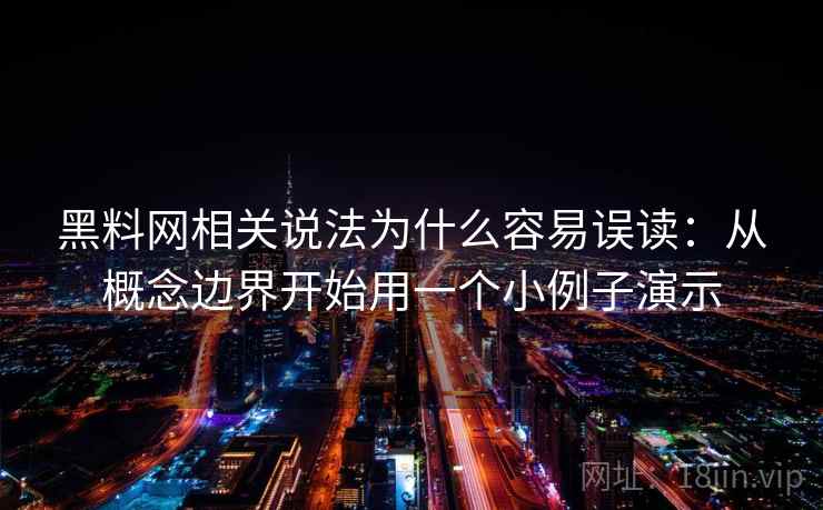黑料网相关说法为什么容易误读:从概念边界开始用一个小例子演示 黑料网相关说法为什么容易误读:从概念边界开始用一个小例子演示