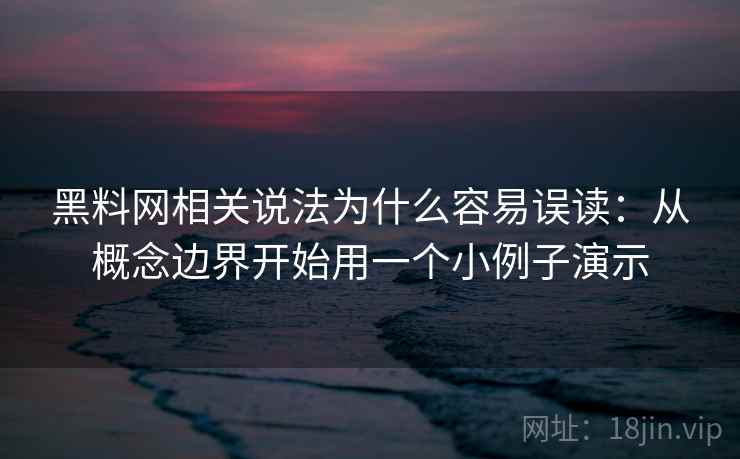 黑料网相关说法为什么容易误读:从概念边界开始用一个小例子演示 黑料网相关说法为什么容易误读:从概念边界开始用一个小例子演示
