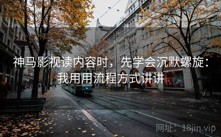 神马影视读内容时，先学会沉默螺旋：我用用流程方式讲讲