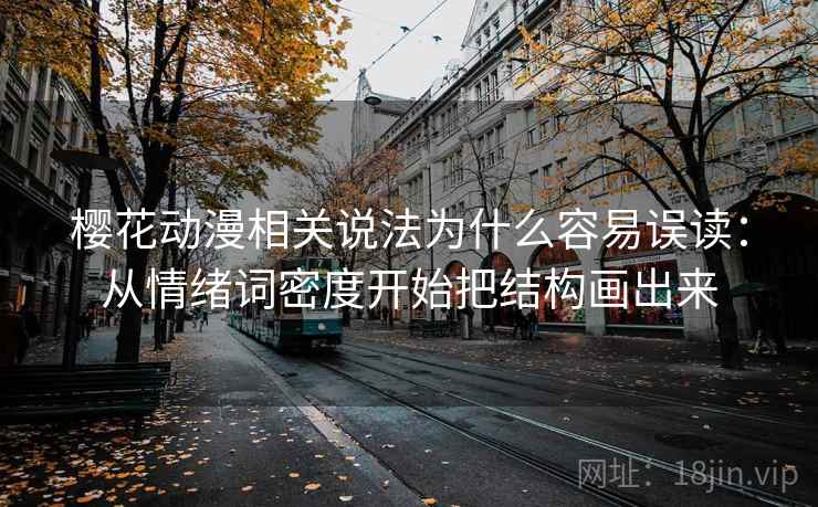 樱花动漫相关说法为什么容易误读:从情绪词密度开始把结构画出来 樱花动漫相关说法为什么容易误读:从情绪词密度开始把结构画出来