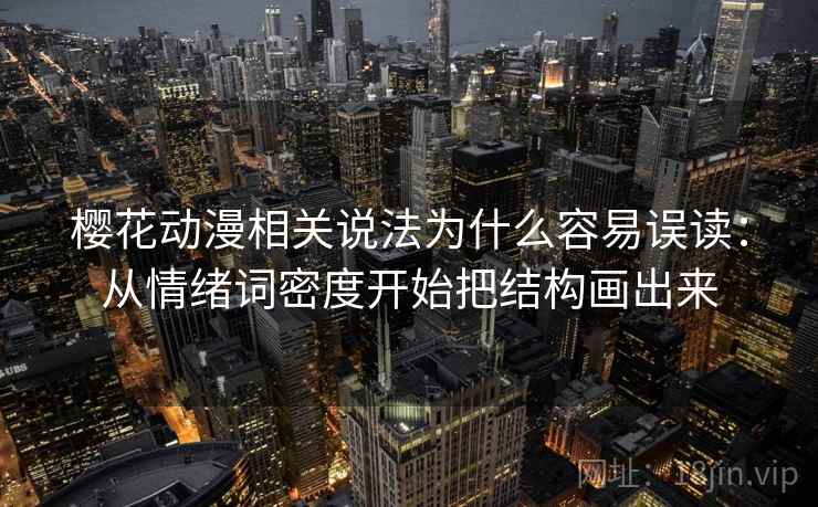 樱花动漫相关说法为什么容易误读:从情绪词密度开始把结构画出来 樱花动漫相关说法为什么容易误读:从情绪词密度开始把结构画出来