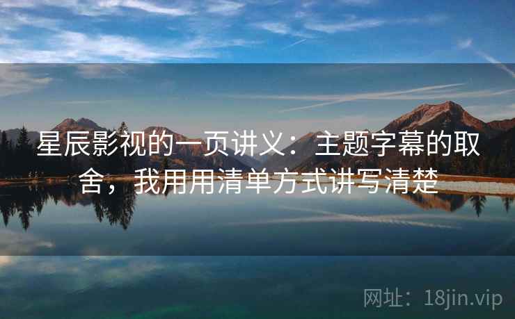 星辰影视的一页讲义:主题字幕的取舍,我用用清单方式讲写清楚 星辰影视的一页讲义:主题字幕的取舍,我用用清单方式讲写清楚