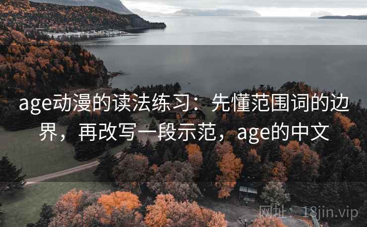 age动漫的读法练习:先懂范围词的边界,再改写一段示范,age的中文 age动漫的读法练习:先懂范围词的边界,再改写一段示范,age的中文