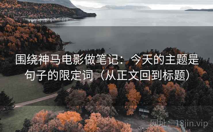 围绕神马电影做笔记：今天的主题是句子的限定词（从正文回到标题）
