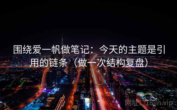 围绕爱一帆做笔记:今天的主题是引用的链条(做一次结构复盘) 围绕爱一帆做笔记:今天的主题是引用的链条(做一次结构复盘)