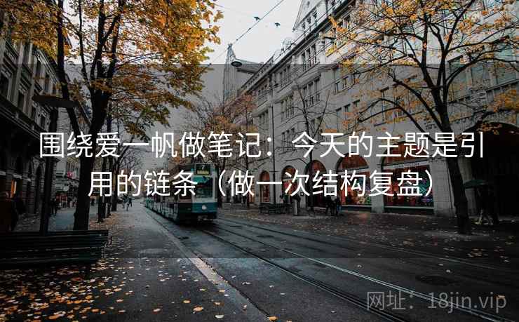围绕爱一帆做笔记:今天的主题是引用的链条(做一次结构复盘) 围绕爱一帆做笔记:今天的主题是引用的链条(做一次结构复盘)